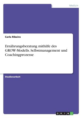 Ernahrungsberatung Mithilfe Des Grow-Modells. Selbstmanagement Und Coachingprozesse - Ribeiro, Carla