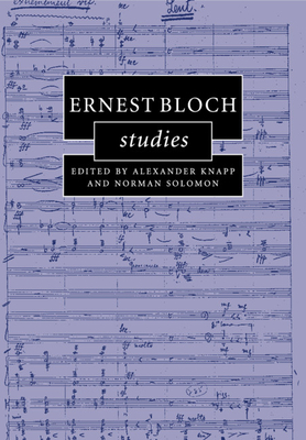 Ernest Bloch Studies - Knapp, Alexander (Editor), and Solomon, Norman (Editor)