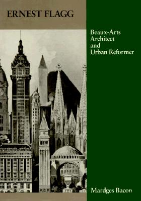 Ernest Flagg: Beaux-Arts Architect and Urban Reformer - Bacon, Mardges