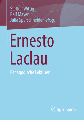 Ernesto Laclau: P?dagogische Lekt?ren - Wittig, Steffen (Editor), and Mayer, Ralf (Editor), and Sperschneider, Julia (Editor)