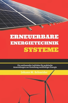 Erneuerbare Energietechnik Systeme: Ein umfassender Leitfaden fr praktische Anwendungen zur Gestaltung nachhaltiger Energie - Schneider, Johann M