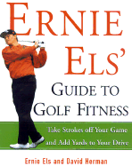 Ernie Els' Guide to Golf Fitness: Take Strokes Off Your Game and Add Yards to Your Drive