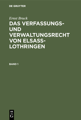 Ernst Bruck: Das Verfassungs- Und Verwaltungsrecht Von Elsass-Lothringen. Band 1 - Bruck, Ernst