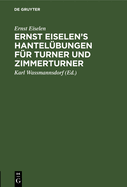 Ernst Eiselen's Hantel?bungen F?r Turner Und Zimmerturner