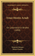 Ernst Moritz Arndt: Ein Lebensbild In Briefen (1898)