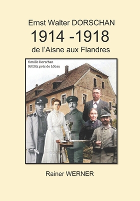 Ernst Walter DORSCHAN 1914 -1918 de l'Aisne aux Flandres: Tireur Ernst Walter Dorschan vit et survit ? la Premi?re Guerre mondiale 1914-1918 en Belgique et en France - Werner, Rainer, and Fohlen, Yves (Editor), and Moltchanoff, Jean Marc (Editor)