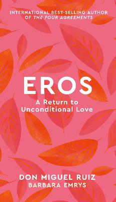 Eros: A Return to Unconditional Love - Miguel Ruiz, Don, and Emrys, Barbara