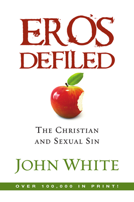 Eros Defiled: The Christian and Sexual Sin - White, John