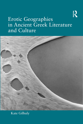 Erotic Geographies in Ancient Greek Literature and Culture - Gilhuly, Kate