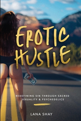 Erotic Hustle: Redefining Sin Through Sacred Sexuality & Psychedelics - Shay, Lana