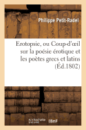 Erotopsie, Ou Coup-d'Oeil Sur La Po?sie ?rotique Et Les Po?tes Grecs Et Latins: , Ouvrage Pouvant Faire Suite ? Celui Du Dr Petit-Radel... - Petit-Radel, Philippe