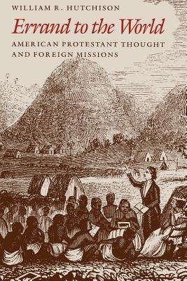 Errand to the World: American Protestant Thought and Foreign Missions - Hutchison, William R, Professor