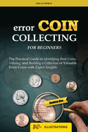 Error Coin Collecting for Beginners: The Practical Guide to Identifying Rare Coins, Valuing, and Building a Collection of Valuable Error Coins with Expert Insights