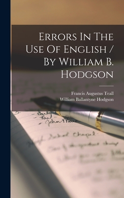 Errors In The Use Of English / By William B. Hodgson - Hodgson, William Ballantyne, and Francis Augustus Teall (Creator)