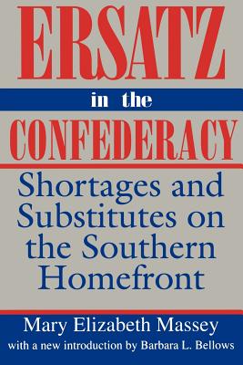Ersatz in the Confederacy: Shortages and Substitutes on the Southern Homefront - Massey, Mary Elizabeth, and Bellows, Barbara L (Introduction by)