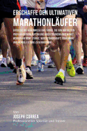 Erschaffe Den Ultimativen Marathonlaufer: Entdecke Die Geheimnisse Und Tricks, Die Von Den Besten Profi-Marathonlaufern Und Ihren Trainern Angewandt Werden Um Deine Starke, Widerstandskraft, Ernahrung Und Mentale Starke Zu Verbessern