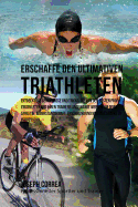 Erschaffe Den Ultimativen Triathleten: Entdecke Die Geheimnisse Und Tricks, Die Von Den Besten Profi-Triathleten Und Ihren Trainern Angewandt Werden Um Deine Athletik, Widerstandskraft, Ernahrung Und Mentale Starke Zu Verbessern