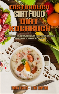 Erstaunlich Sirtfood Dit Kochbuch: Ein Erstaunliches Sirtfood-Dit-Kochbuch, Um Sofort Mit Dem Abnehmen Zu Beginnen, Indem Sie Ihr Skinny-Gen Aktivieren (Amazing Sirtfood Diet Cookbook) (German Version) - Evans, Tracy, and Mayers, Lena