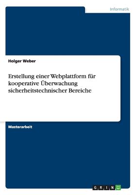 Erstellung Einer Webplattform F?r Kooperative ?berwachung Sicherheitstechnischer Bereiche - Weber, Holger