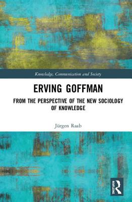 Erving Goffman: From the Perspective of the New Sociology of Knowledge - Raab, Jrgen