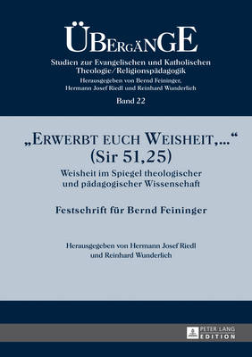 Erwerbt euch Weisheit, ... (Sir 51,25): Weisheit im Spiegel theologischer und paedagogischer Wissenschaft- Festschrift fuer Bernd Feininger - Feininger, Bernd, and Riedl, Hermann Josef (Editor), and Wunderlich, Reinhard (Editor)