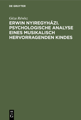 Erwin Nyiregyhzi. Psychologische Analyse eines musikalisch hervorragenden Kindes - R?v?sz, G?za