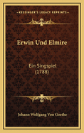 Erwin Und Elmire: Ein Singspiel (1788)