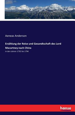 Erzhlung der Reise und Gesandtschaft des Lord Macartney nach China: in den Jahren 1792 bis 1794 - Anderson, Aeneas