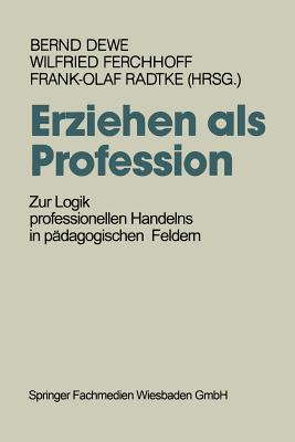 Erziehen ALS Profession: Zur Logik Professionellen Handelns in Padagogischen Feldern - Dewe, Bernd (Editor), and Ferchhoff, Wilfried (Editor), and Radtke, Frank-Olaf (Editor)