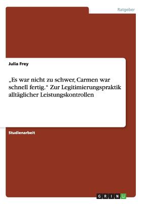 "Es war nicht zu schwer, Carmen war schnell fertig." Zur Legitimierungspraktik allt?glicher Leistungskontrollen - Frey, Julia