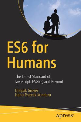 Es6 for Humans: The Latest Standard of Javascript: Es2015 and Beyond - Grover, Deepak, and Kunduru, Hanu Prateek