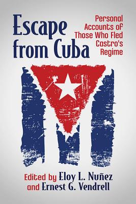 Escape from Cuba: Personal Accounts of Those Who Fled Castro's Regime - Nuez, Eloy L (Editor), and Vendrell, Ernest G (Editor)