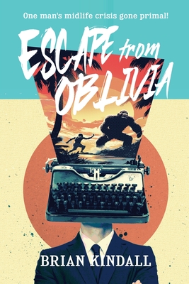 Escape from Oblivia: One Man's Midlife Crisis Gone Primal - Kindall, Brian