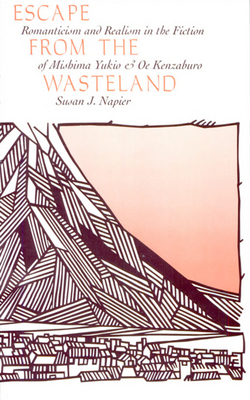 Escape from the Wasteland: Romanticism and Realism in the Fiction of Mishima Yukio and OE Kenzaburo - Napier, Susan J