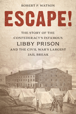 Escape!: The Story of the Confederacy's Infamous Libby Prison and the Civil War's Largest Jail Break - Watson, Robert P