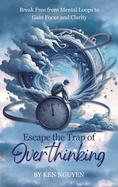 Escape the Trap of Overthinking: Break Free from Mental Loops to Gain Focus and Clarity