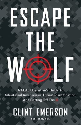 Escape the Wolf: A SEAL Operative's Guide to Situational Awareness, Threat Identification, and Getting Off The X - Emerson, Clint