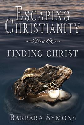 Escaping Christianity: Finding Christ - Symons, Barbara K