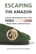 Escaping the Amazon: A South African Breaks Out of the French Foreign Legion, Cheats Death, and Finds Peace