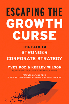 Escaping the Growth Curse: The Path to Stronger Corporate Strategy - Doz, Yves, and Wilson, Keeley