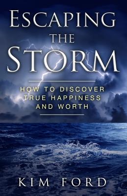 Escaping the Storm: How to Discover True Happiness and Worth - Ford, Kim