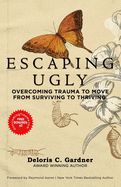 Escaping Ugly: Overcoming Trauma to Move From Surviving to Thriving