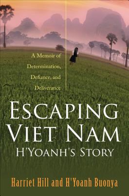 Escaping Viet Nam: H'Yoanh's Story: A Memoir of Determination, Defiance, and Deliverance - Hill, Harriet, and Buonya, H'Yoanh