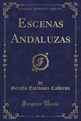 Escenas Andaluzas (Classic Reprint) - Calderon, Serafin Estebanez