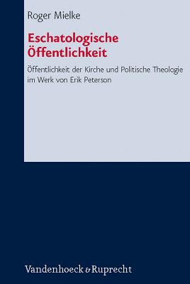 Eschatologische Offentlichkeit: Offentlichkeit Der Kirche Und Politische Theologie Im Werk Von Erik Peterson - Mielke, Roger