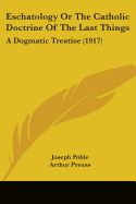 Eschatology Or The Catholic Doctrine Of The Last Things: A Dogmatic Treatise (1917)