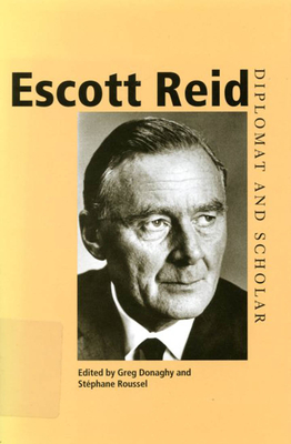 Escott Reid: Diplomat and Scholar - Donaghy, Greg, and Roussel, Stphane