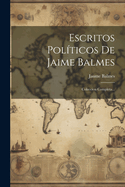 Escritos Politicos de Jaime Balmes: Coleccion Completa...