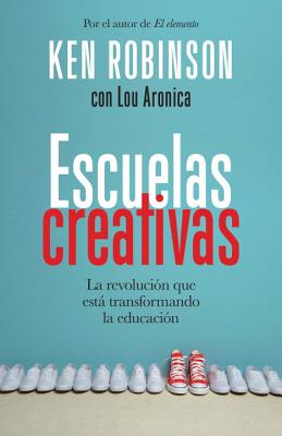 Escuelas Creativas: La Revolucion Que Esta Transformando La Educacion - Robinson, Ken, Sir, PhD, and Aronica, Lou, and Perez Perez, Rosa (Translated by)