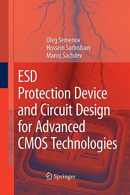 ESD Protection Device and Circuit Design for Advanced CMOS Technologies - Semenov, Oleg, and Sarbishaei, Hossein, and Sachdev, Manoj